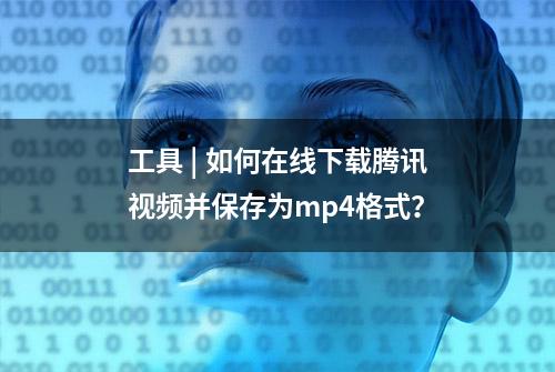 工具 | 如何在线下载腾讯视频并保存为mp4格式？