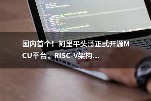 国内首个！阿里平头哥正式开源MCU平台，RISC-V架构再挑大梁