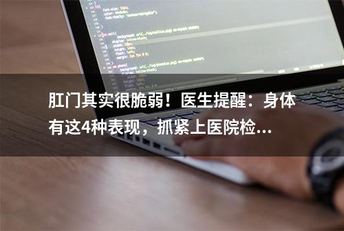 肛门其实很脆弱！医生提醒：身体有这4种表现，抓紧上医院检查