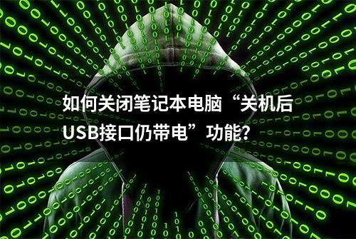 如何关闭笔记本电脑“关机后USB接口仍带电”功能？