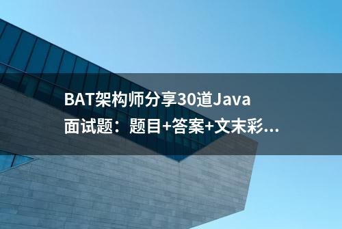 BAT架构师分享30道Java面试题：题目+答案+文末彩蛋