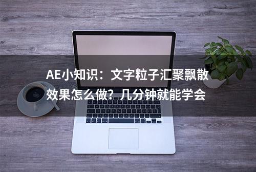 AE小知识：文字粒子汇聚飘散效果怎么做？几分钟就能学会