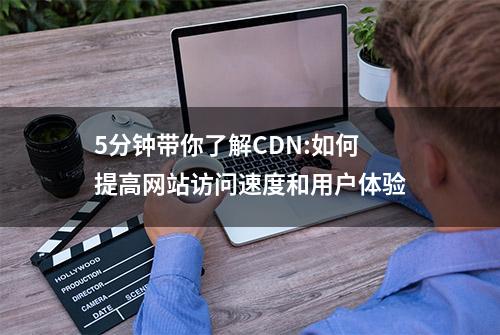 5分钟带你了解CDN:如何提高网站访问速度和用户体验