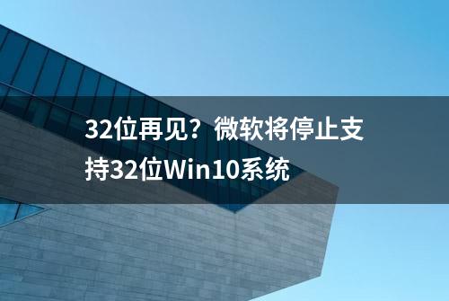 32位再见？微软将停止支持32位Win10系统