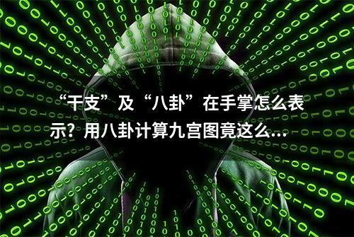 “干支”及“八卦”在手掌怎么表示？用八卦计算九宫图竟这么简单