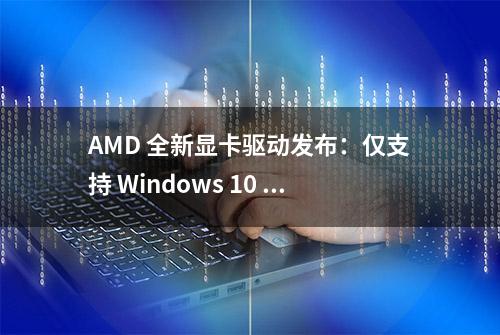 AMD 全新显卡驱动发布：仅支持 Windows 10 64 位系统