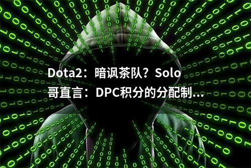 Dota2：暗讽茶队？Solo哥直言：DPC积分的分配制度相当不合理