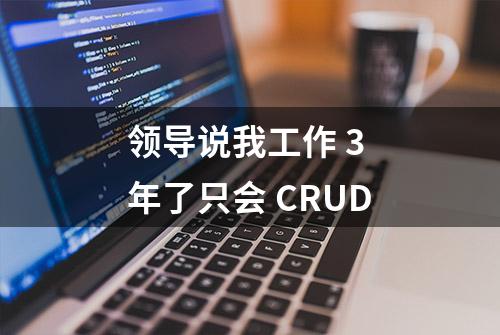 领导说我工作 3 年了只会 CRUD