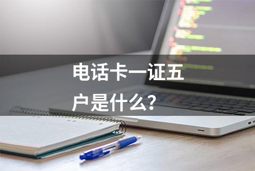 电话卡一证五户是什么？