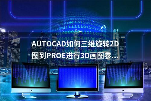 AUTOCAD如何三维旋转2D图到PROE进行3D画图参照？