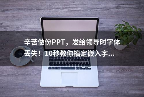 辛苦做份PPT，发给领导时字体丢失！10秒教你搞定嵌入字体！