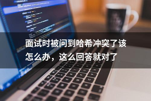 面试时被问到哈希冲突了该怎么办，这么回答就对了