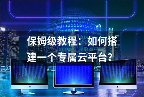 保姆级教程：如何搭建一个专属云平台？