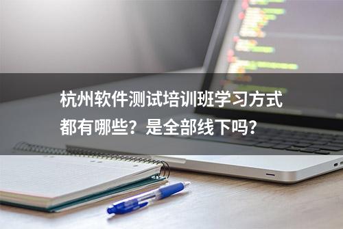 杭州软件测试培训班学习方式都有哪些？是全部线下吗？