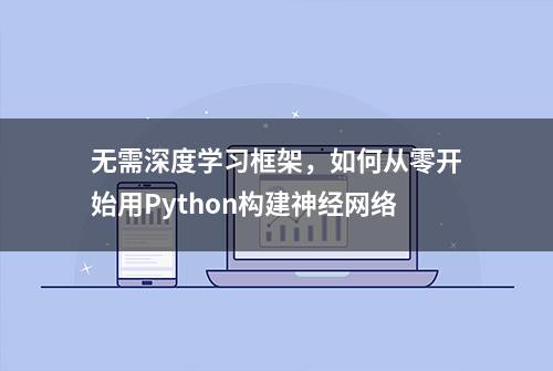 无需深度学习框架，如何从零开始用Python构建神经网络