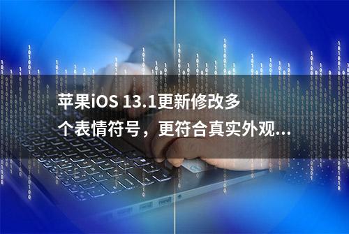 苹果iOS 13.1更新修改多个表情符号，更符合真实外观特性