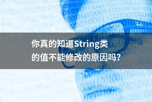 你真的知道String类的值不能修改的原因吗？