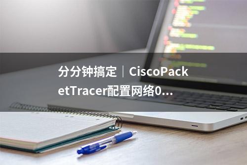 分分钟搞定｜CiscoPacketTracer配置网络0基础无脑保姆级入门教程