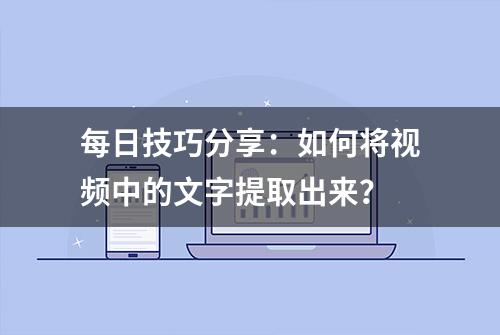 每日技巧分享：如何将视频中的文字提取出来？