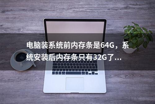 电脑装系统前内存条是64G，系统安装后内存条只有32G了！