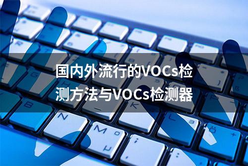 国内外流行的VOCs检测方法与VOCs检测器