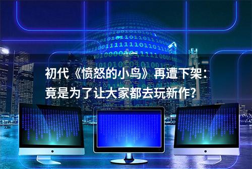 初代《愤怒的小鸟》再遭下架：竟是为了让大家都去玩新作？