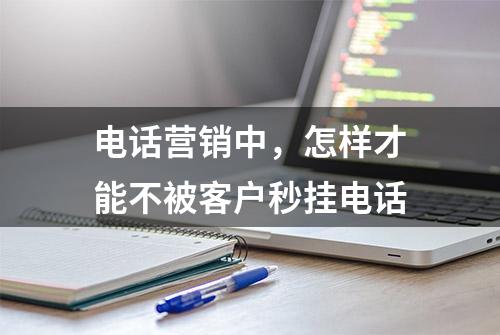 电话营销中，怎样才能不被客户秒挂电话