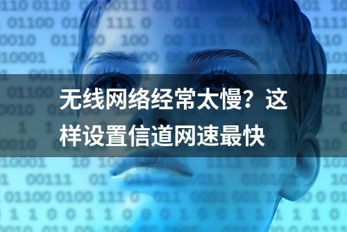 无线网络经常太慢？这样设置信道网速最快