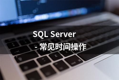 SQL Server - 常见时间操作