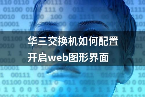 华三交换机如何配置开启web图形界面