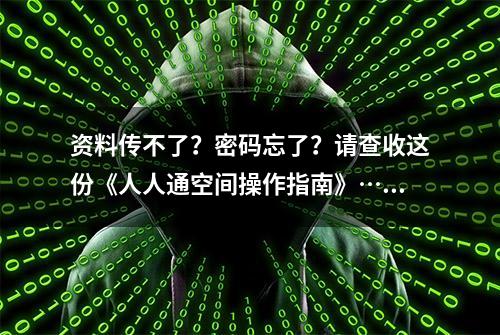 资料传不了？密码忘了？请查收这份《人人通空间操作指南》……