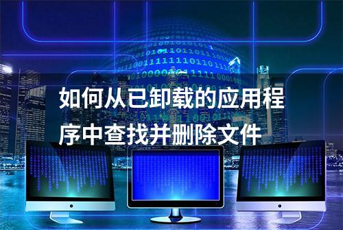 如何从已卸载的应用程序中查找并删除文件