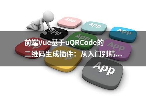 前端Vue基于uQRCode的二维码生成插件：从入门到精通的应用与实践