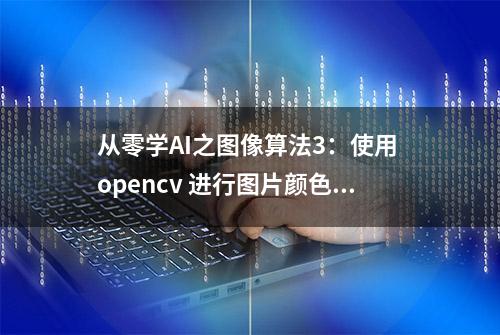 从零学AI之图像算法3：使用 opencv 进行图片颜色转换2