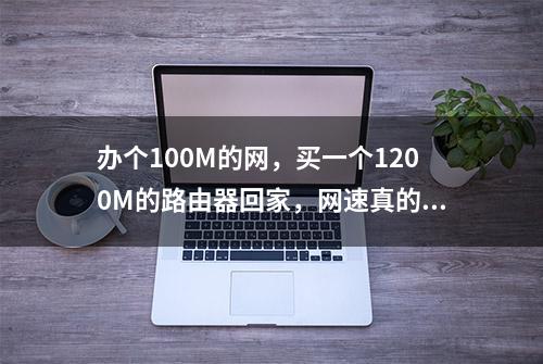 办个100M的网，买一个1200M的路由器回家，网速真的会变快吗？