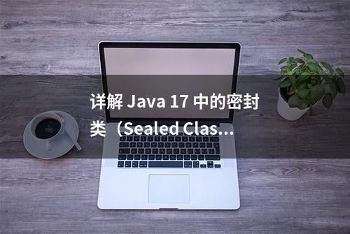 详解 Java 17 中的密封类（Sealed Classes）