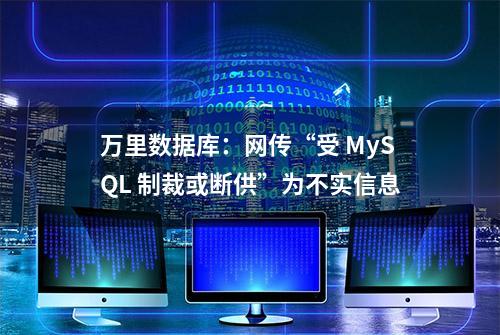 万里数据库：网传“受 MySQL 制裁或断供”为不实信息