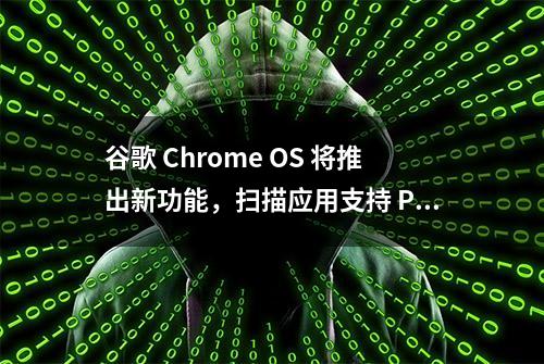 谷歌 Chrome OS 将推出新功能，扫描应用支持 PDF OCR 文字识别