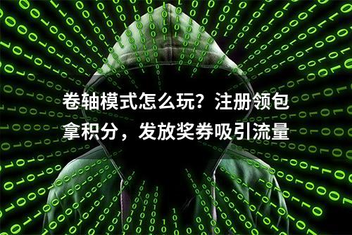 卷轴模式怎么玩？注册领包拿积分，发放奖券吸引流量