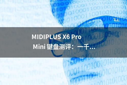 MIDIPLUS X6 Pro Mini 键盘测评：一千多买个内置音源的键盘真的不是在做梦吗？