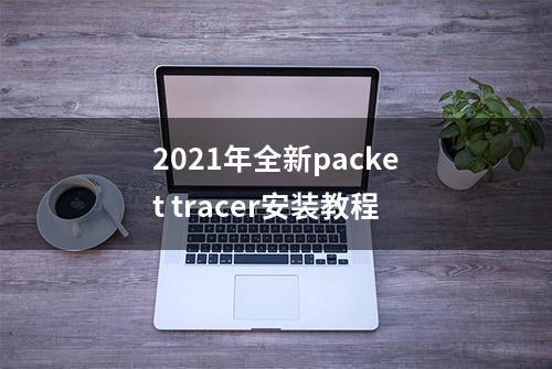 2021年全新packet tracer安装教程