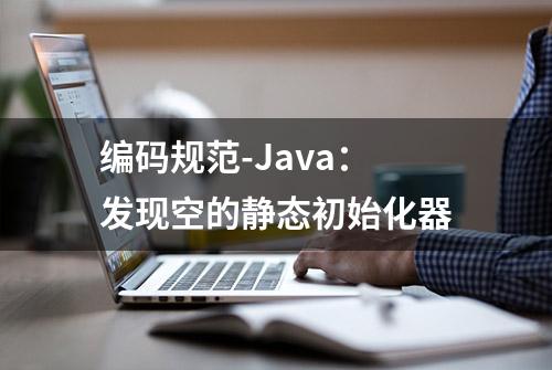 编码规范-Java：发现空的静态初始化器