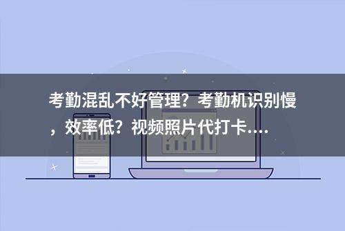 考勤混乱不好管理？考勤机识别慢，效率低？视频照片代打卡...