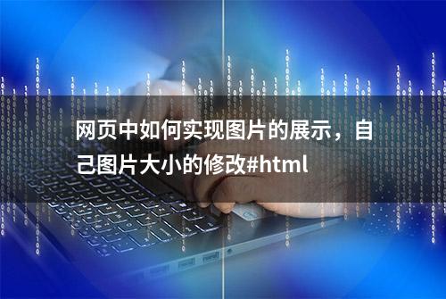 网页中如何实现图片的展示，自己图片大小的修改#html