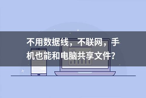 不用数据线，不联网，手机也能和电脑共享文件？