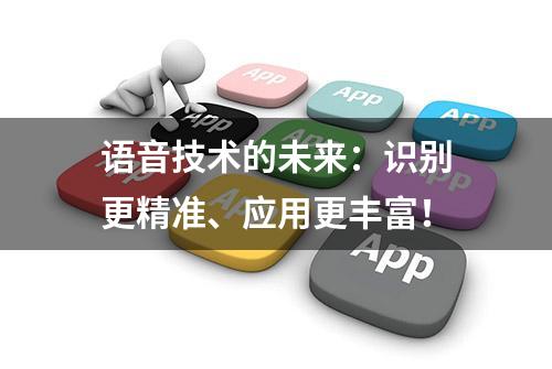 语音技术的未来：识别更精准、应用更丰富！