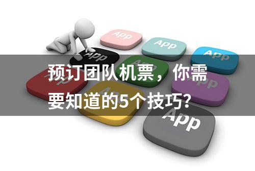 预订团队机票，你需要知道的5个技巧？