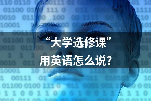 “大学选修课”用英语怎么说？