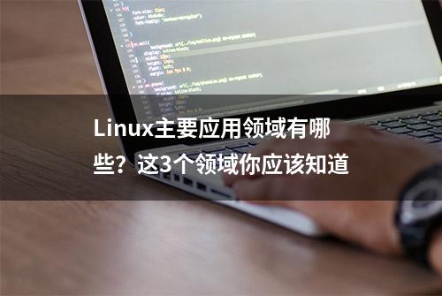 Linux主要应用领域有哪些？这3个领域你应该知道