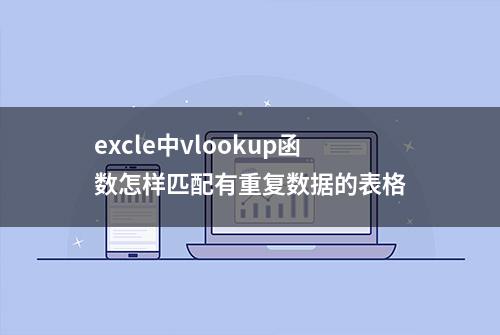 excle中vlookup函数怎样匹配有重复数据的表格